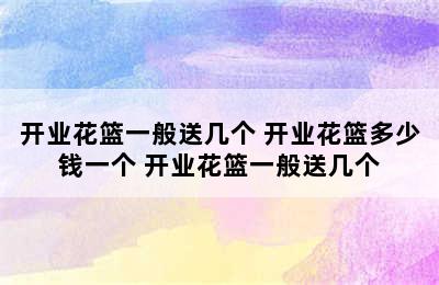 开业花篮一般送几个 开业花篮多少钱一个 开业花篮一般送几个